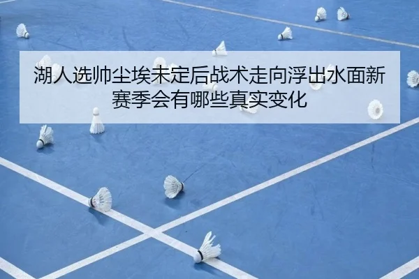 湖人选帅尘埃未定后战术走向浮出水面新赛季会有哪些真实变化 | Kering